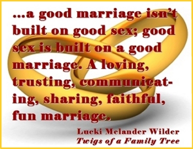 ...a good marriage isn't built on good sex; good sex is built on a good marriage. A loving, trusting, communicating, sharing, faithful, fun marriage. #GoodSex #GoodMarriage #TwigsOfAFamilyTree